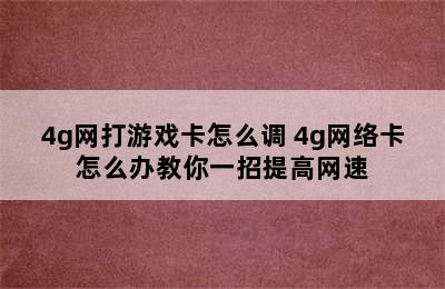 4g网打游戏卡怎么调 4g网络卡怎么办教你一招提高网速